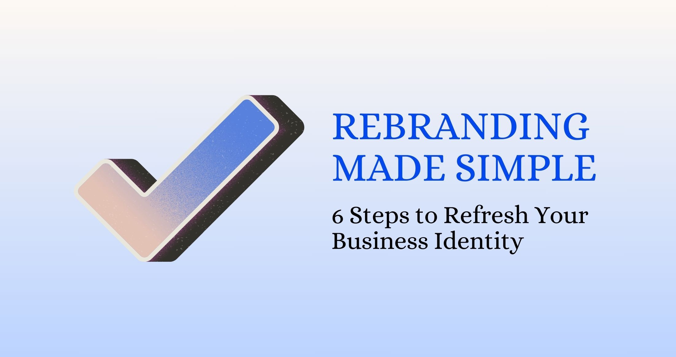 Rebranding Made Simple: 6 Steps to Refresh Your Business Identity