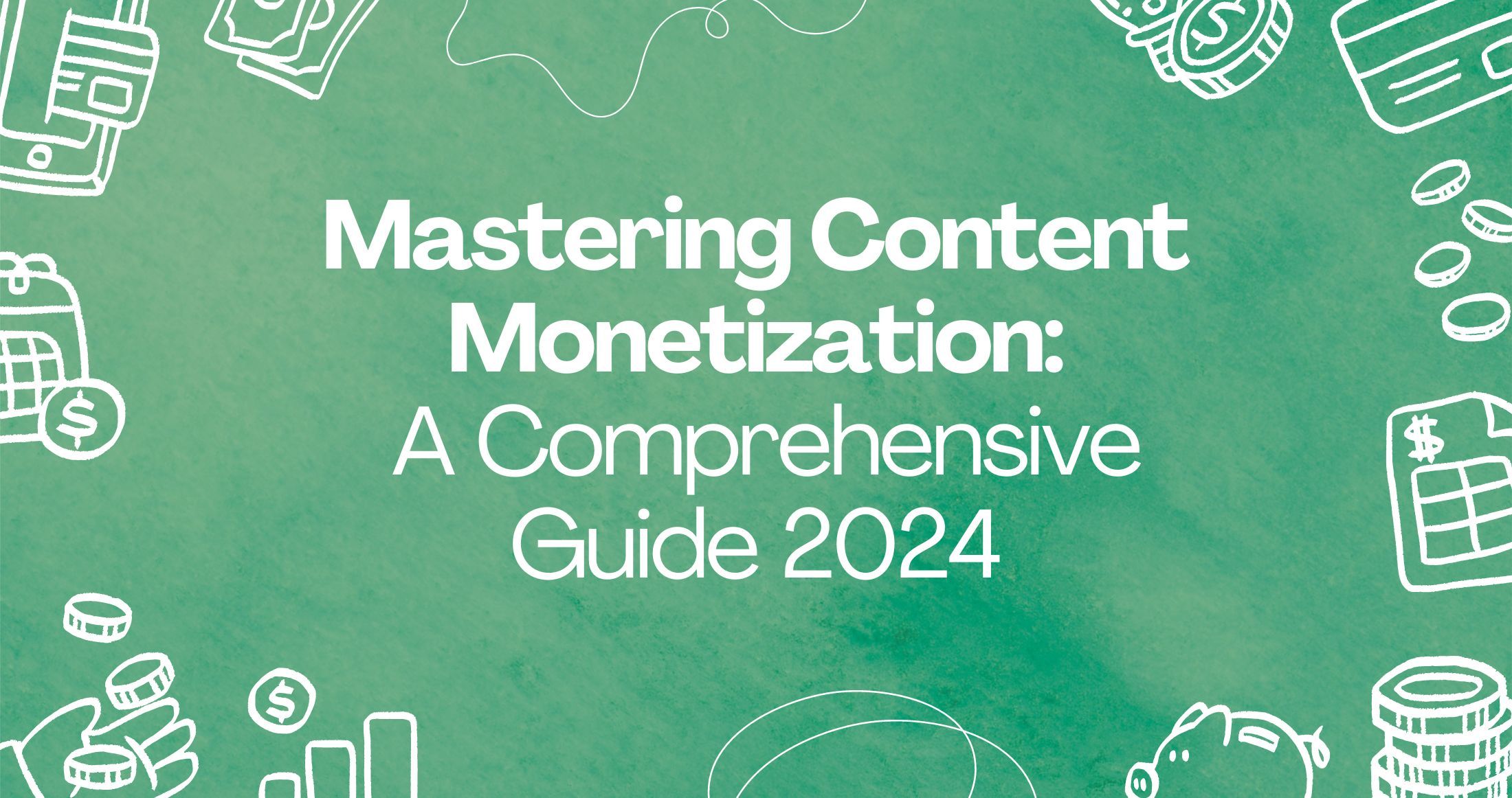 Mastering Content Monetization: A Comprehensive Guide 2024